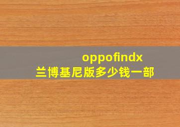 oppofindx兰博基尼版多少钱一部