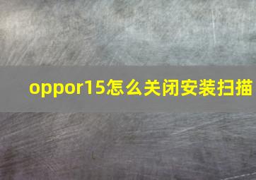 oppor15怎么关闭安装扫描