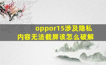 oppor15涉及隐私内容无法截屏该怎么破解