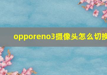 opporeno3摄像头怎么切换