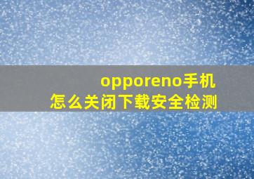 opporeno手机怎么关闭下载安全检测