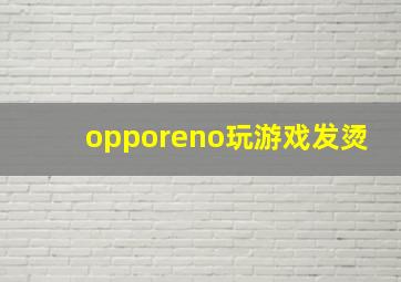 opporeno玩游戏发烫