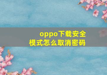 oppo下载安全模式怎么取消密码