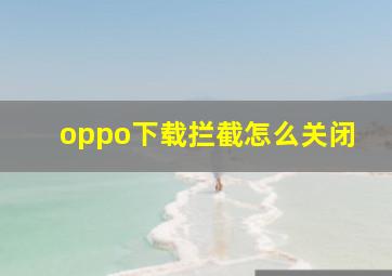 oppo下载拦截怎么关闭