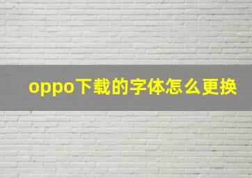 oppo下载的字体怎么更换