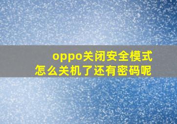 oppo关闭安全模式怎么关机了还有密码呢