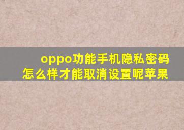 oppo功能手机隐私密码怎么样才能取消设置呢苹果