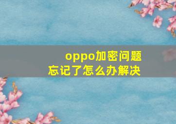 oppo加密问题忘记了怎么办解决