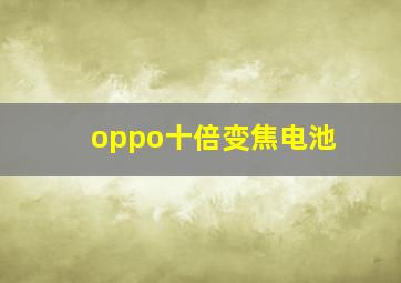 oppo十倍变焦电池