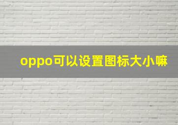 oppo可以设置图标大小嘛