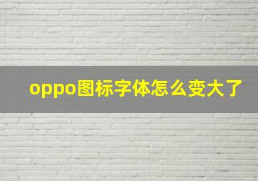 oppo图标字体怎么变大了