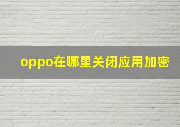 oppo在哪里关闭应用加密