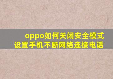 oppo如何关闭安全模式设置手机不断网络连接电话