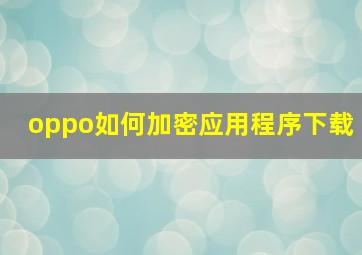 oppo如何加密应用程序下载