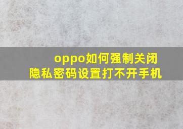 oppo如何强制关闭隐私密码设置打不开手机