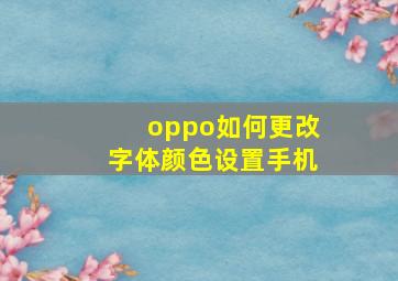 oppo如何更改字体颜色设置手机