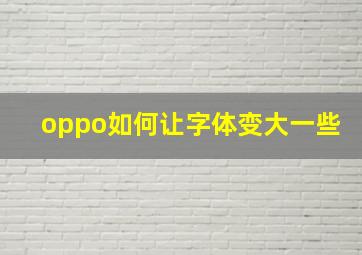 oppo如何让字体变大一些