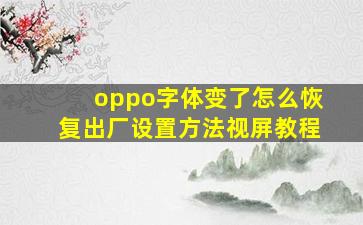 oppo字体变了怎么恢复出厂设置方法视屏教程