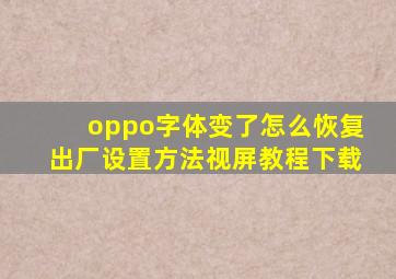 oppo字体变了怎么恢复出厂设置方法视屏教程下载