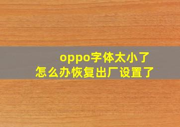 oppo字体太小了怎么办恢复出厂设置了