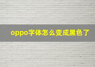 oppo字体怎么变成黑色了