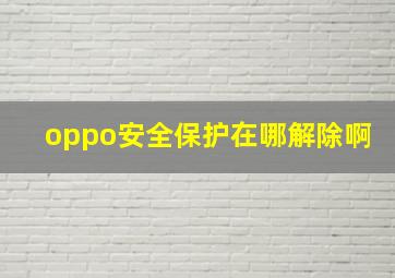 oppo安全保护在哪解除啊