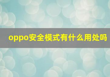 oppo安全模式有什么用处吗