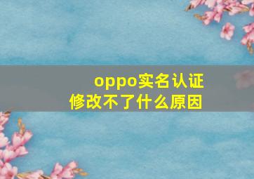 oppo实名认证修改不了什么原因