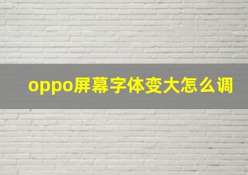 oppo屏幕字体变大怎么调