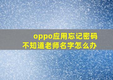 oppo应用忘记密码不知道老师名字怎么办