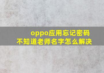 oppo应用忘记密码不知道老师名字怎么解决