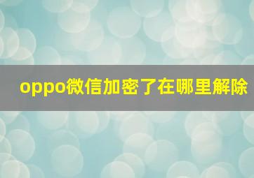 oppo微信加密了在哪里解除