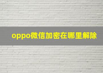 oppo微信加密在哪里解除