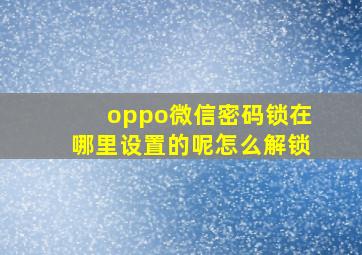 oppo微信密码锁在哪里设置的呢怎么解锁