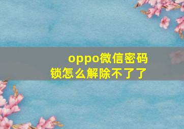 oppo微信密码锁怎么解除不了了