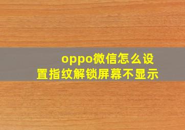 oppo微信怎么设置指纹解锁屏幕不显示