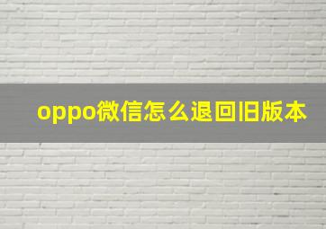 oppo微信怎么退回旧版本