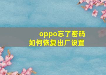 oppo忘了密码如何恢复出厂设置