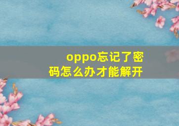 oppo忘记了密码怎么办才能解开