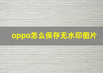 oppo怎么保存无水印图片