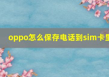 oppo怎么保存电话到sim卡里