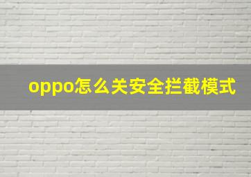 oppo怎么关安全拦截模式