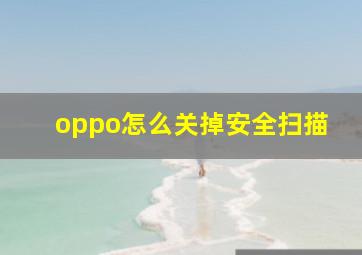 oppo怎么关掉安全扫描