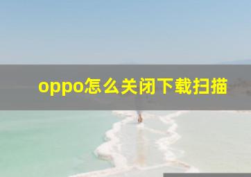 oppo怎么关闭下载扫描