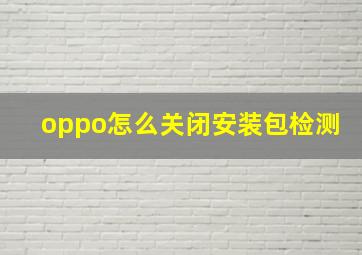 oppo怎么关闭安装包检测