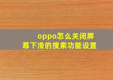 oppo怎么关闭屏幕下滑的搜索功能设置