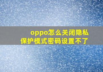 oppo怎么关闭隐私保护模式密码设置不了