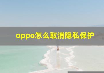 oppo怎么取消隐私保护