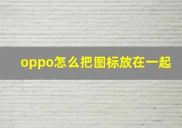 oppo怎么把图标放在一起