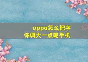 oppo怎么把字体调大一点呢手机